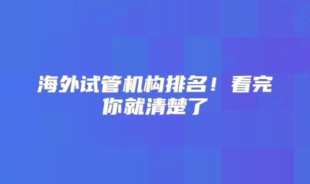海外试管机构排名！看完你就清楚了