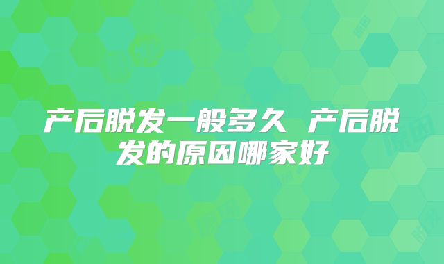 产后脱发一般多久 产后脱发的原因哪家好