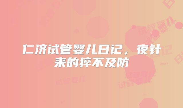仁济试管婴儿日记,夜针来的猝不及防