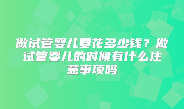 做试管婴儿要花多少钱？做试管婴儿的时候有什么注意事项吗