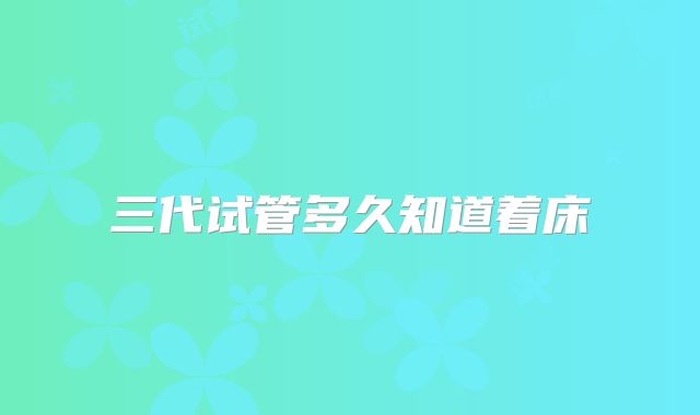 三代试管多久知道着床