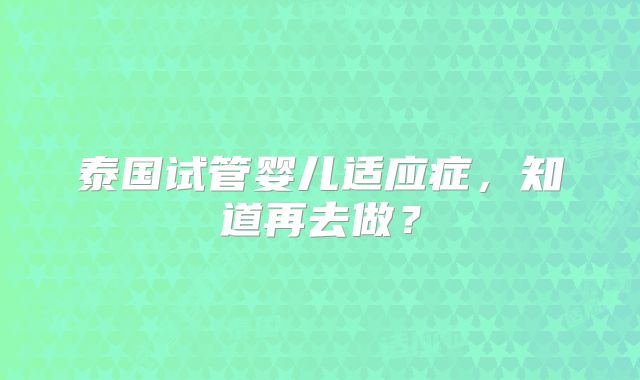 泰国试管婴儿适应症，知道再去做？