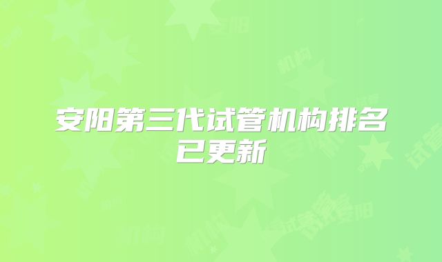 安阳第三代试管机构排名已更新
