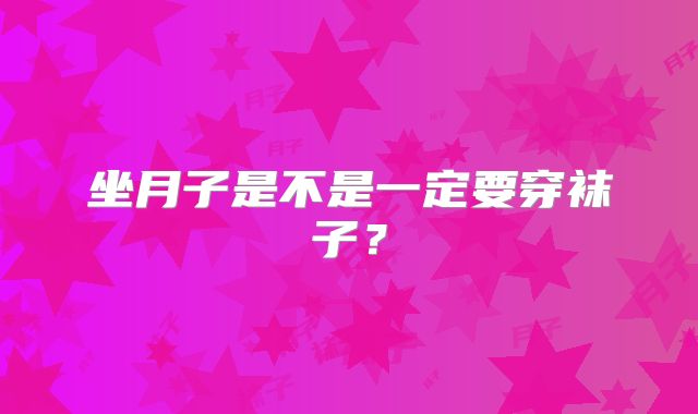 坐月子是不是一定要穿袜子？