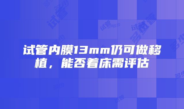 试管内膜13mm仍可做移植，能否着床需评估