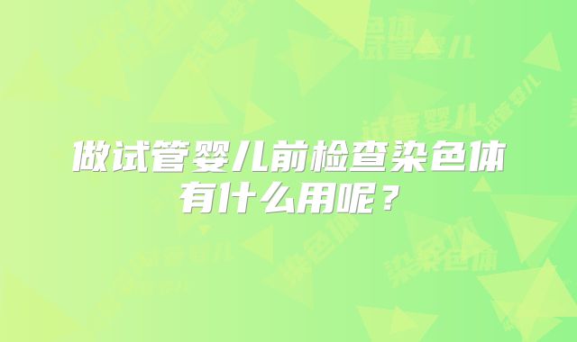 做试管婴儿前检查染色体有什么用呢？