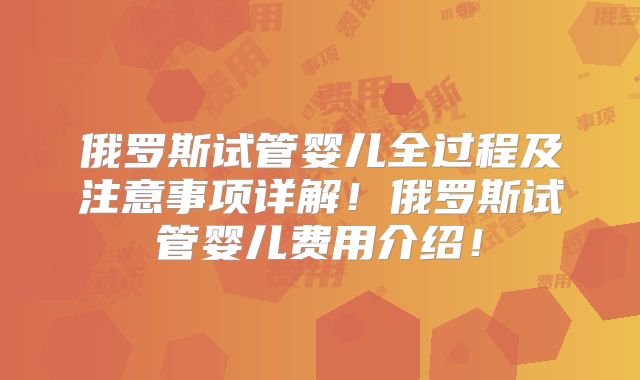 俄罗斯试管婴儿全过程及注意事项详解！俄罗斯试管婴儿费用介绍！