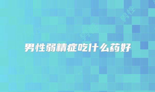 男性弱精症吃什么药好