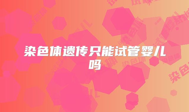 染色体遗传只能试管婴儿吗