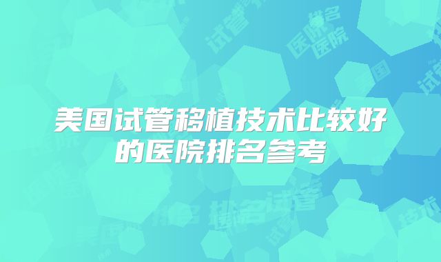 美国试管移植技术比较好的医院排名参考