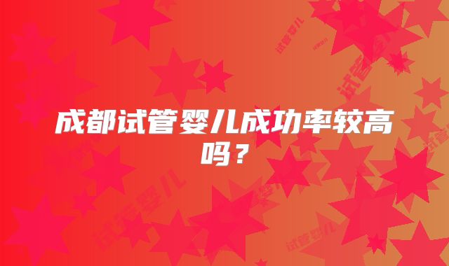 成都试管婴儿成功率较高吗？