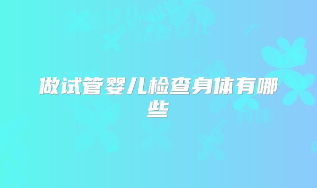 做试管婴儿检查身体有哪些