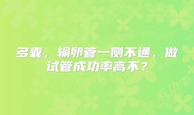 多囊，输卵管一侧不通，做试管成功率高不？