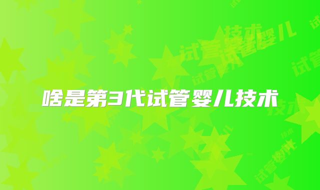 啥是第3代试管婴儿技术