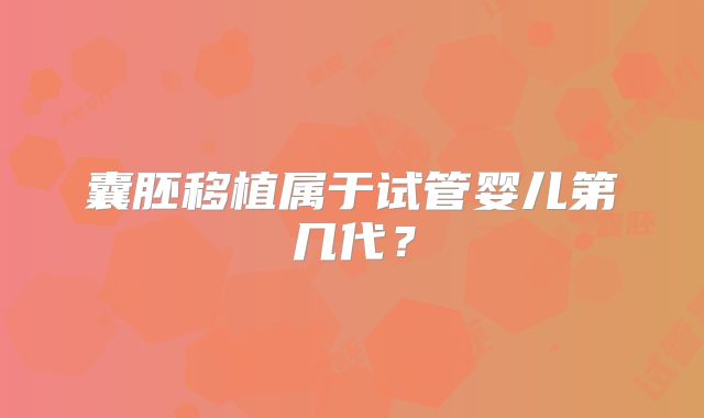 囊胚移植属于试管婴儿第几代?