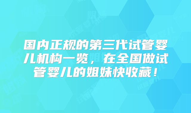 国内正规的第三代试管婴儿机构一览，在全国做试管婴儿的姐妹快收藏！
