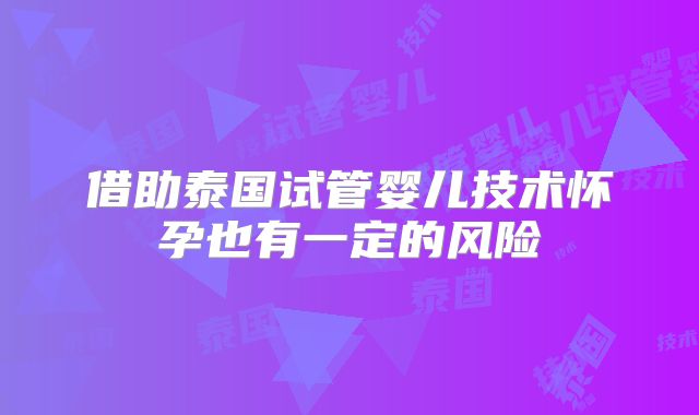 借助泰国试管婴儿技术怀孕也有一定的风险