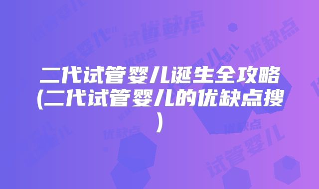 二代试管婴儿诞生全攻略(二代试管婴儿的优缺点搜)