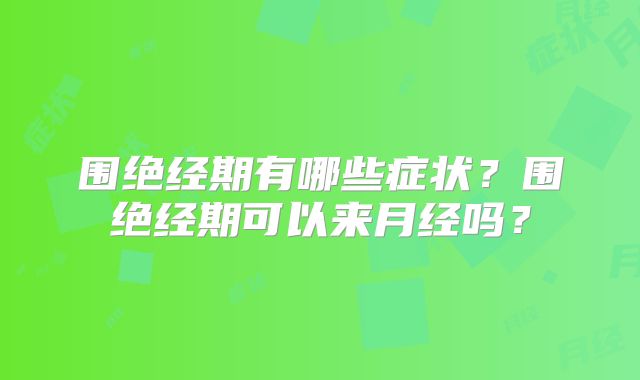 围绝经期有哪些症状？围绝经期可以来月经吗？