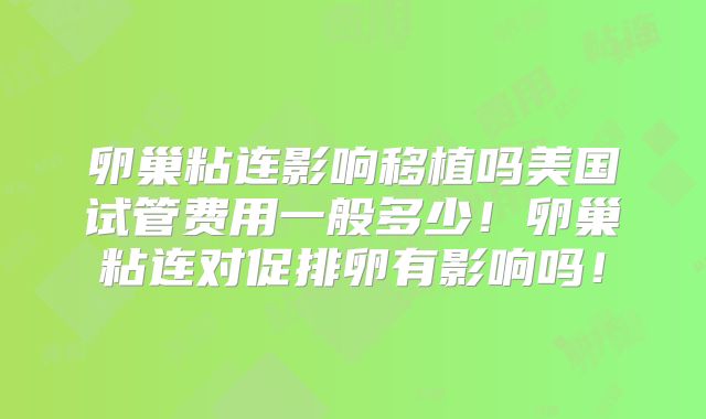 卵巢粘连影响移植吗美国试管费用一般多少！卵巢粘连对促排卵有影响吗！