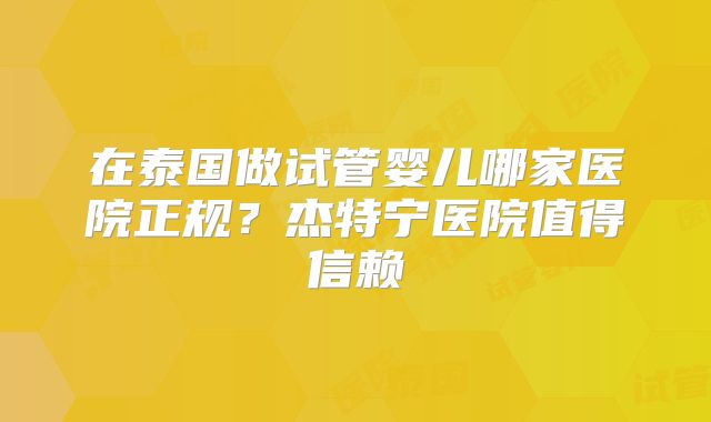 在泰国做试管婴儿哪家医院正规？杰特宁医院值得信赖