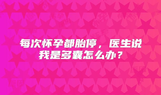 每次怀孕都胎停，医生说我是多囊怎么办？