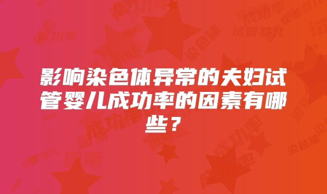 影响染色体异常的夫妇试管婴儿成功率的因素有哪些？