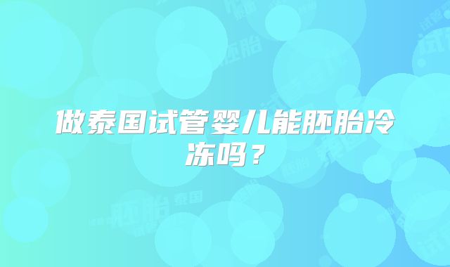 做泰国试管婴儿能胚胎冷冻吗？