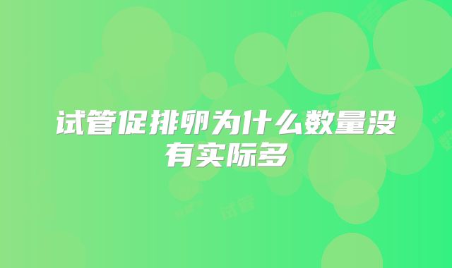 试管促排卵为什么数量没有实际多