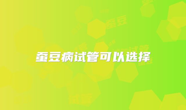 蚕豆病试管可以选择�