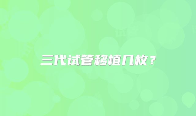 三代试管移植几枚?