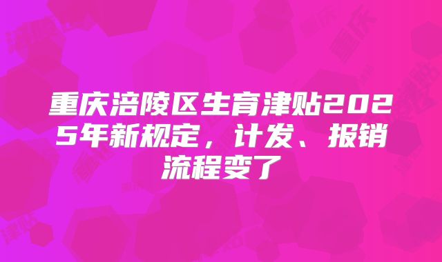 重庆涪陵区生育津贴2025年新规定，计发、报销流程变了