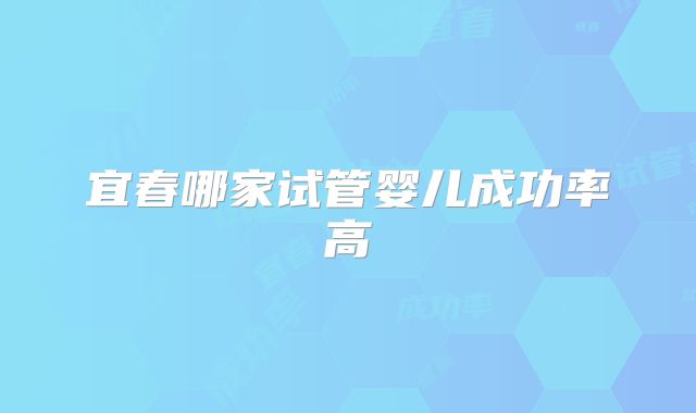 宜春哪家试管婴儿成功率高