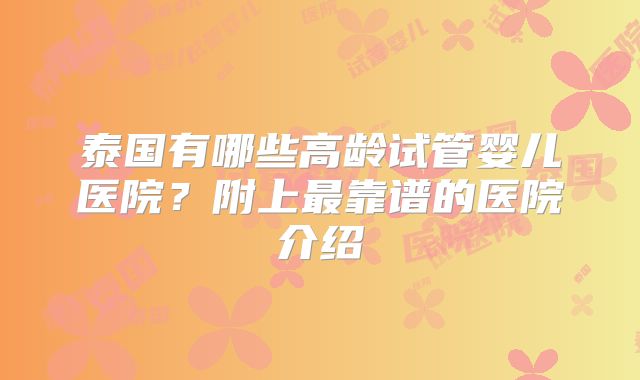 泰国有哪些高龄试管婴儿医院?附上最靠谱的医院介绍