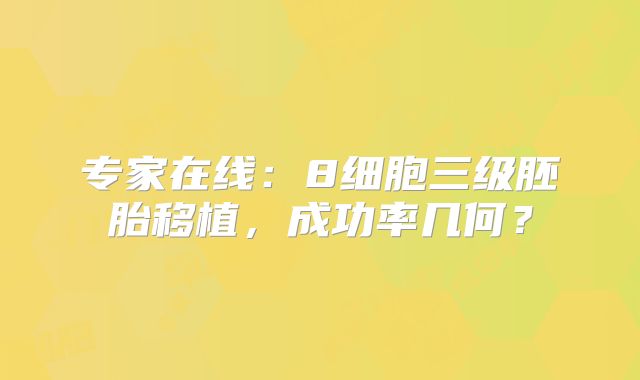 专家在线:8细胞三级胚胎移植,成功率几何?