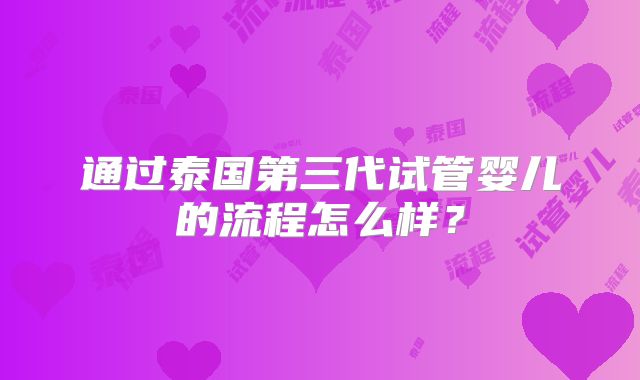 通过泰国第三代试管婴儿的流程怎么样？