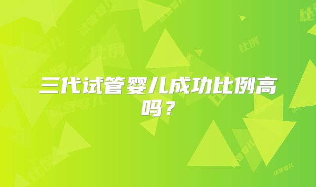 三代试管婴儿成功比例高吗?