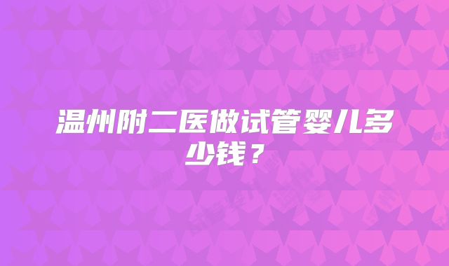 温州附二医做试管婴儿多少钱？