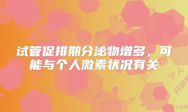 试管促排期分泌物增多，可能与个人激素状况有关