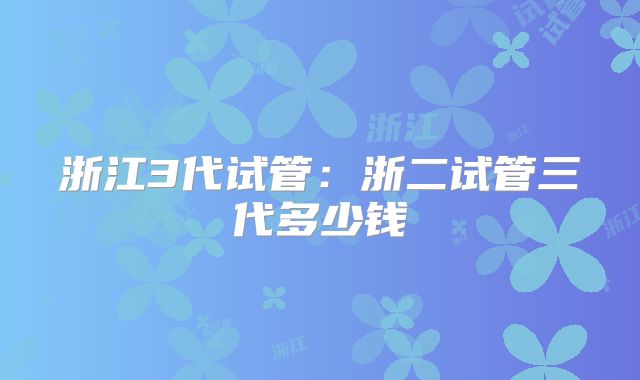 浙江3代试管：浙二试管三代多少钱