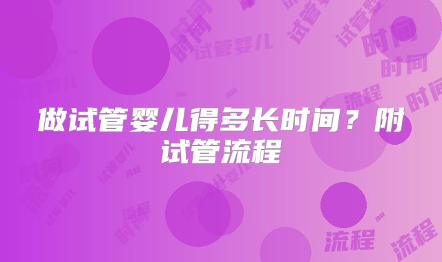 做试管婴儿得多长时间？附试管流程