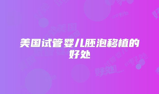 美国试管婴儿胚泡移植的好处