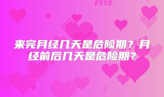 来完月经几天是危险期？月经前后几天是危险期？