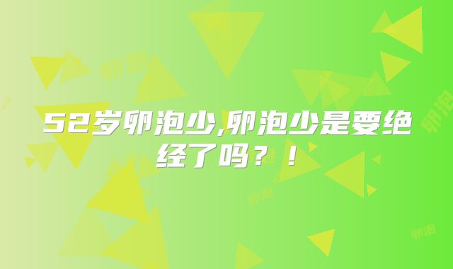 52岁卵泡少,卵泡少是要绝经了吗?!