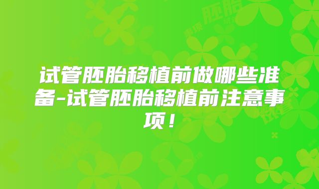 试管胚胎移植前做哪些准备-试管胚胎移植前注意事项！