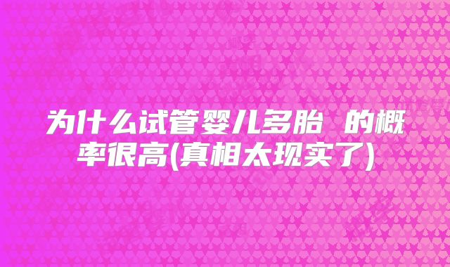 为什么试管婴儿多胎 的概率很高(真相太现实了)