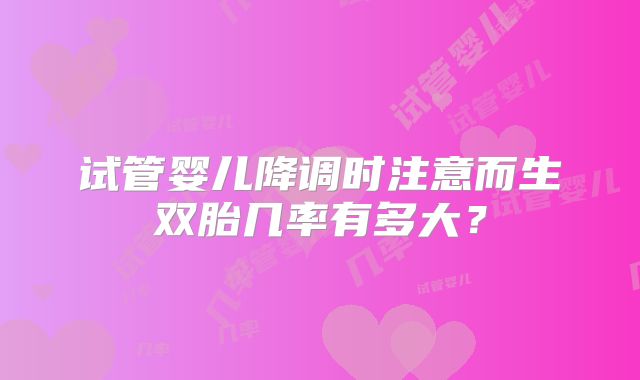 试管婴儿降调时注意而生双胎几率有多大?
