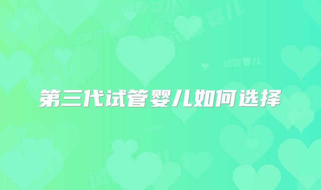 第三代试管婴儿如何选择