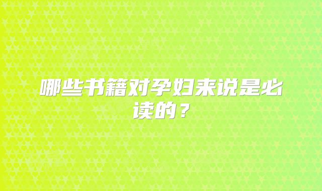 哪些书籍对孕妇来说是必读的？