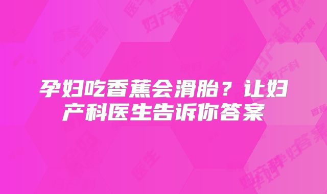 孕妇吃香蕉会滑胎?让妇产科医生告诉你答案